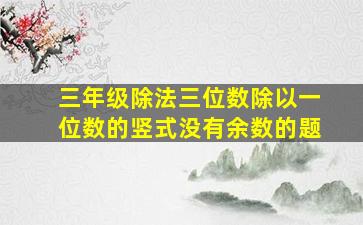 三年级除法三位数除以一位数的竖式没有余数的题