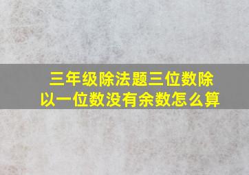 三年级除法题三位数除以一位数没有余数怎么算