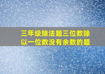 三年级除法题三位数除以一位数没有余数的题