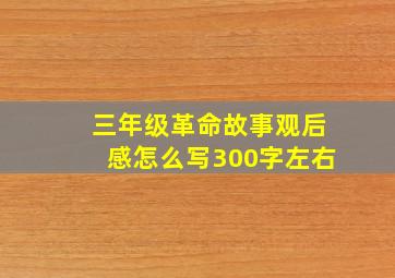 三年级革命故事观后感怎么写300字左右