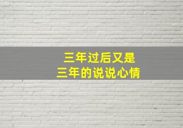 三年过后又是三年的说说心情