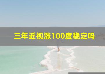 三年近视涨100度稳定吗