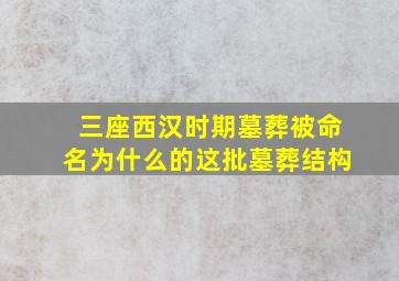 三座西汉时期墓葬被命名为什么的这批墓葬结构