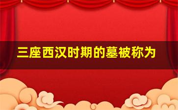 三座西汉时期的墓被称为