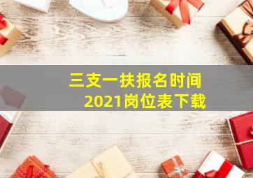 三支一扶报名时间2021岗位表下载