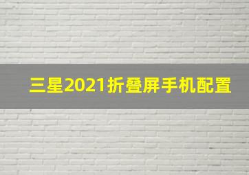 三星2021折叠屏手机配置