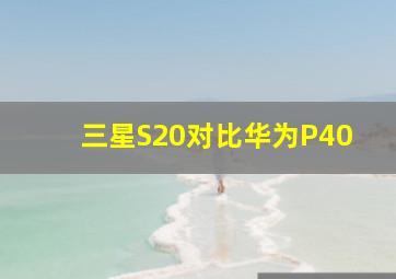 三星S20对比华为P40