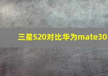 三星S20对比华为mate30