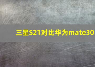 三星S21对比华为mate30