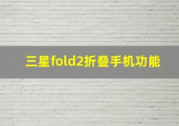 三星fold2折叠手机功能