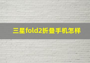 三星fold2折叠手机怎样