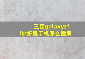 三星galaxyzflip折叠手机怎么截屏