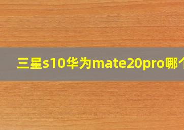 三星s10华为mate20pro哪个好