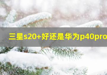 三星s20+好还是华为p40pro好