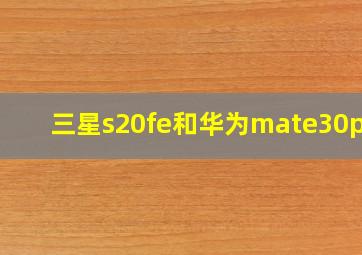 三星s20fe和华为mate30pro