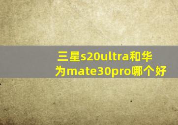 三星s20ultra和华为mate30pro哪个好