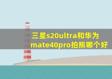 三星s20ultra和华为mate40pro拍照哪个好