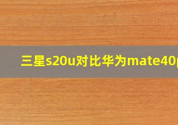 三星s20u对比华为mate40pro