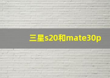 三星s20和mate30p