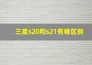 三星s20和s21有啥区别