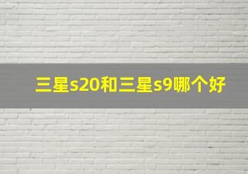 三星s20和三星s9哪个好