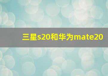 三星s20和华为mate20