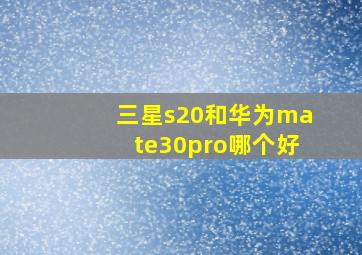 三星s20和华为mate30pro哪个好