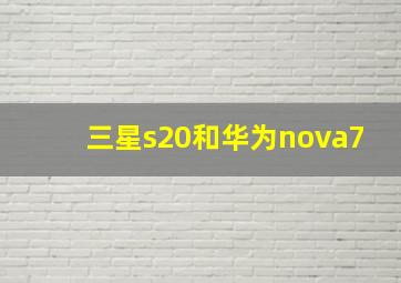 三星s20和华为nova7