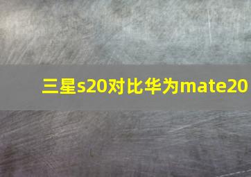 三星s20对比华为mate20