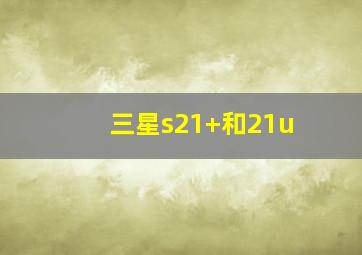 三星s21+和21u