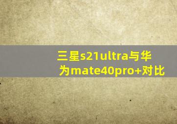 三星s21ultra与华为mate40pro+对比