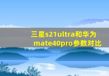 三星s21ultra和华为mate40pro参数对比