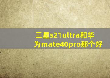 三星s21ultra和华为mate40pro那个好