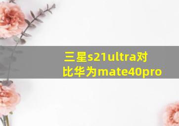 三星s21ultra对比华为mate40pro