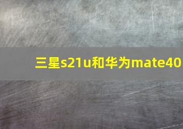 三星s21u和华为mate40