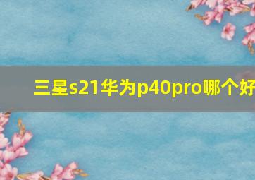 三星s21华为p40pro哪个好