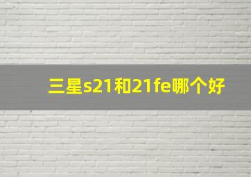 三星s21和21fe哪个好