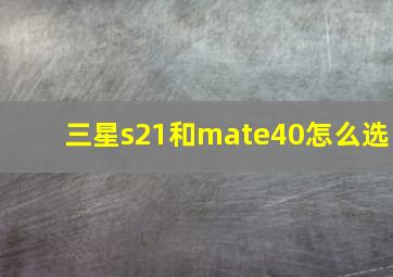 三星s21和mate40怎么选