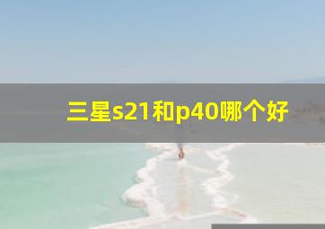 三星s21和p40哪个好