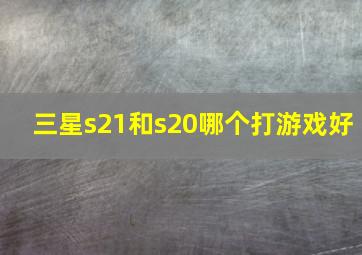 三星s21和s20哪个打游戏好