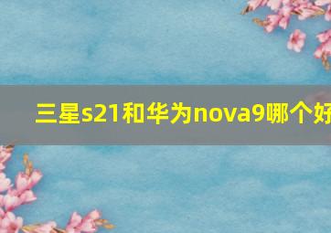 三星s21和华为nova9哪个好