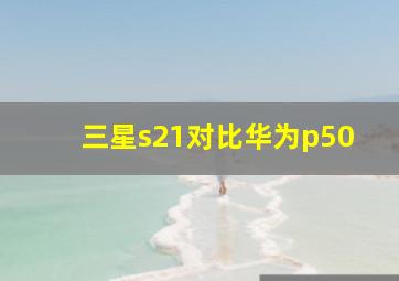 三星s21对比华为p50