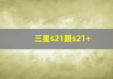 三星s21跟s21+