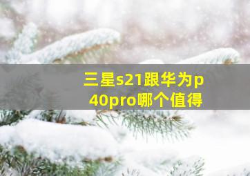 三星s21跟华为p40pro哪个值得