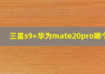 三星s9+华为mate20pro哪个好