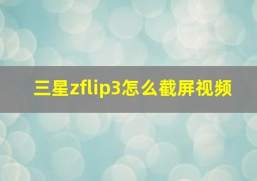 三星zflip3怎么截屏视频