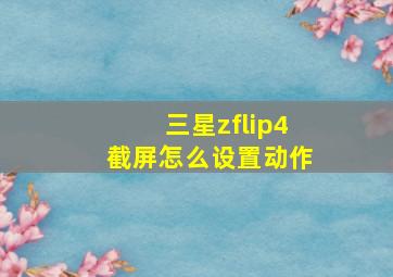 三星zflip4截屏怎么设置动作