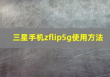 三星手机zflip5g使用方法