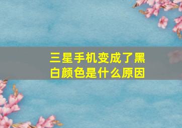 三星手机变成了黑白颜色是什么原因