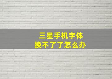 三星手机字体换不了了怎么办